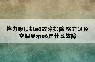 格力吸顶机e6故障排除 格力吸顶空调显示e6是什么故障